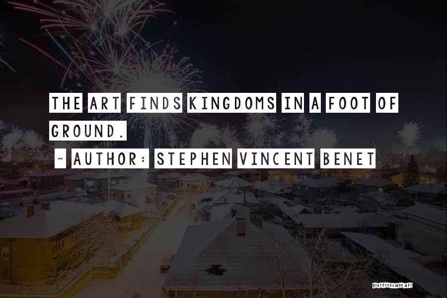 Stephen Vincent Benet Quotes: The Art Finds Kingdoms In A Foot Of Ground.