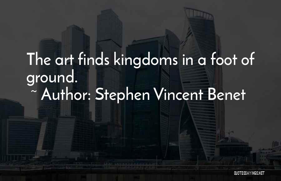 Stephen Vincent Benet Quotes: The Art Finds Kingdoms In A Foot Of Ground.