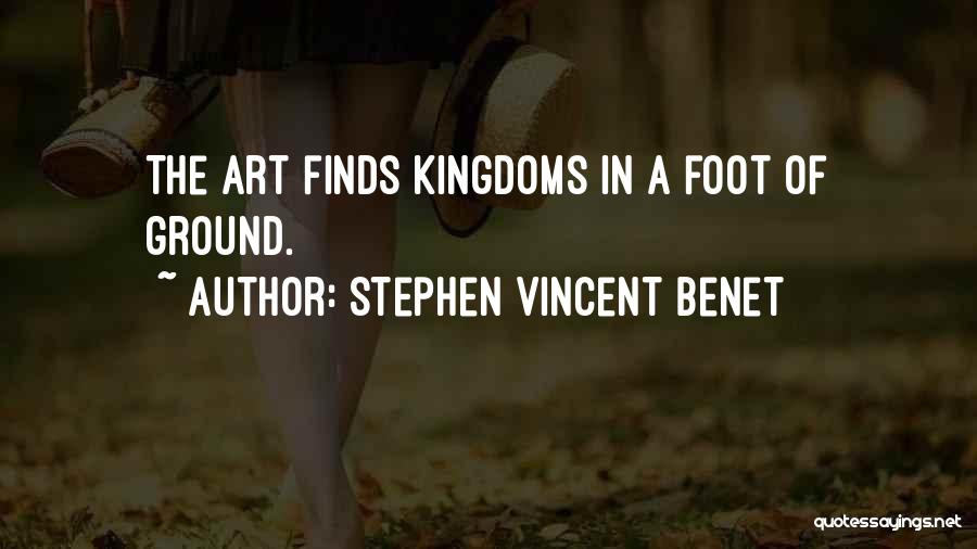 Stephen Vincent Benet Quotes: The Art Finds Kingdoms In A Foot Of Ground.