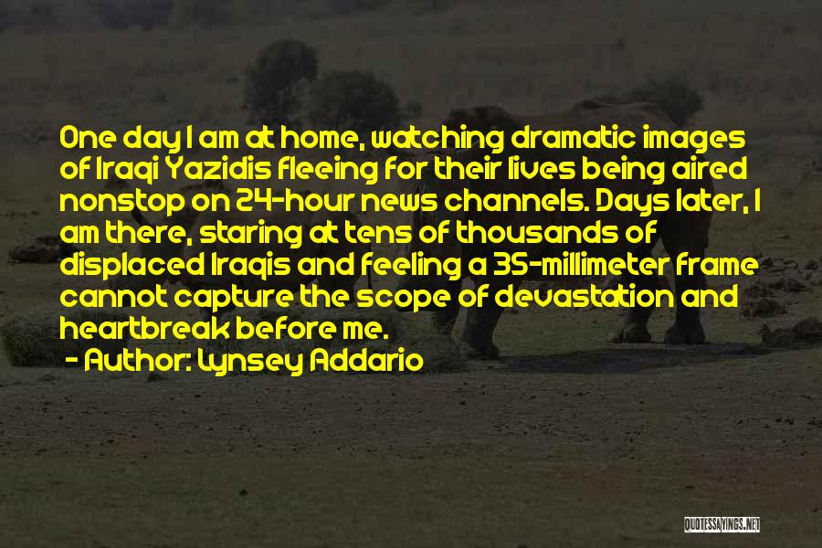 Lynsey Addario Quotes: One Day I Am At Home, Watching Dramatic Images Of Iraqi Yazidis Fleeing For Their Lives Being Aired Nonstop On