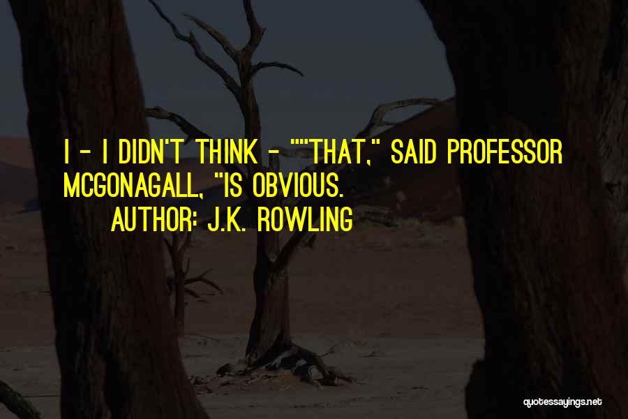 J.K. Rowling Quotes: I - I Didn't Think - That, Said Professor Mcgonagall, Is Obvious.