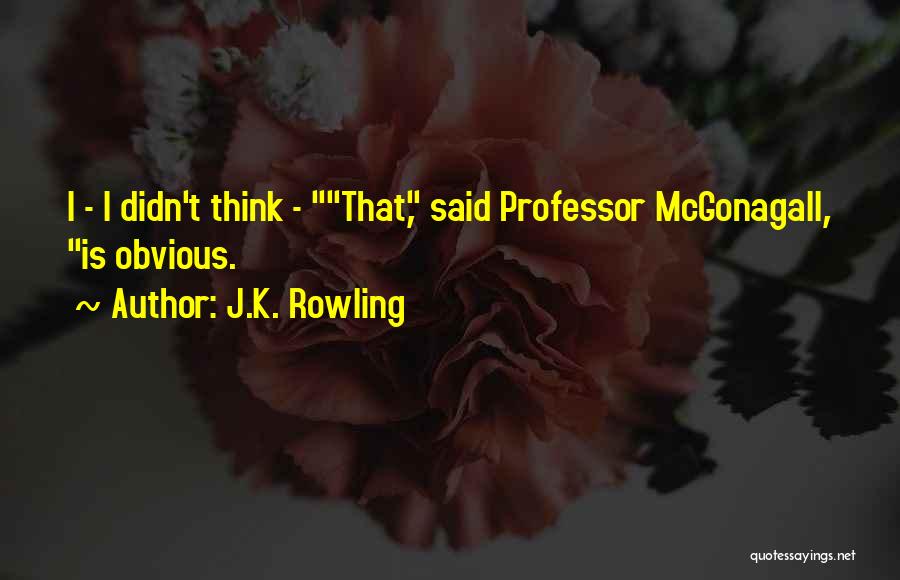 J.K. Rowling Quotes: I - I Didn't Think - That, Said Professor Mcgonagall, Is Obvious.