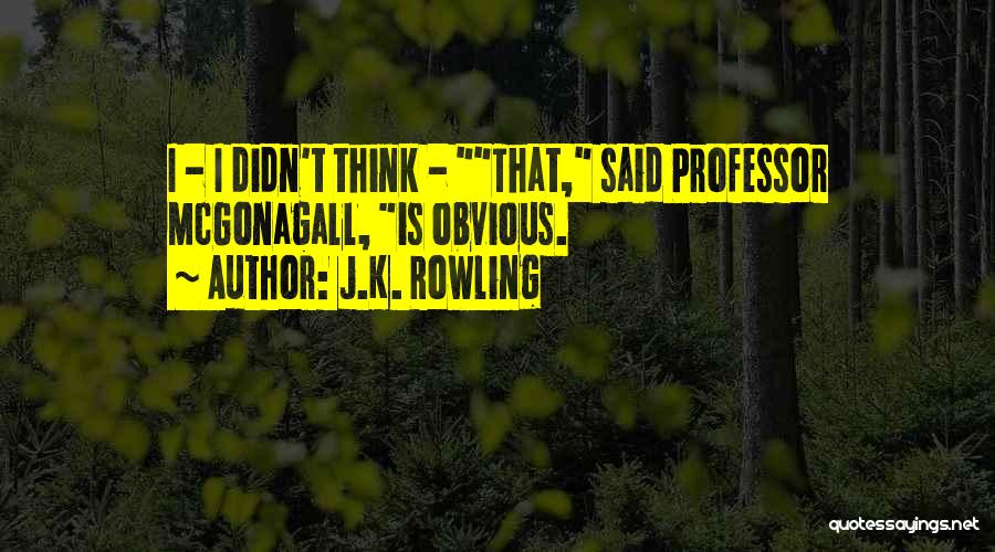 J.K. Rowling Quotes: I - I Didn't Think - That, Said Professor Mcgonagall, Is Obvious.