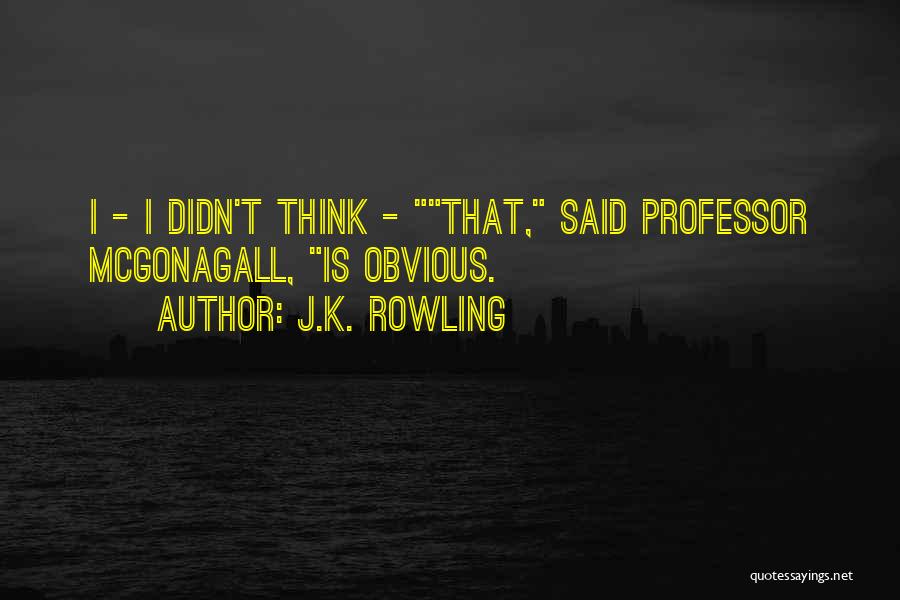 J.K. Rowling Quotes: I - I Didn't Think - That, Said Professor Mcgonagall, Is Obvious.