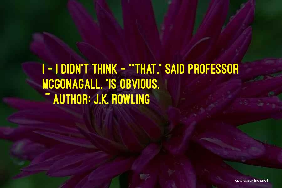 J.K. Rowling Quotes: I - I Didn't Think - That, Said Professor Mcgonagall, Is Obvious.