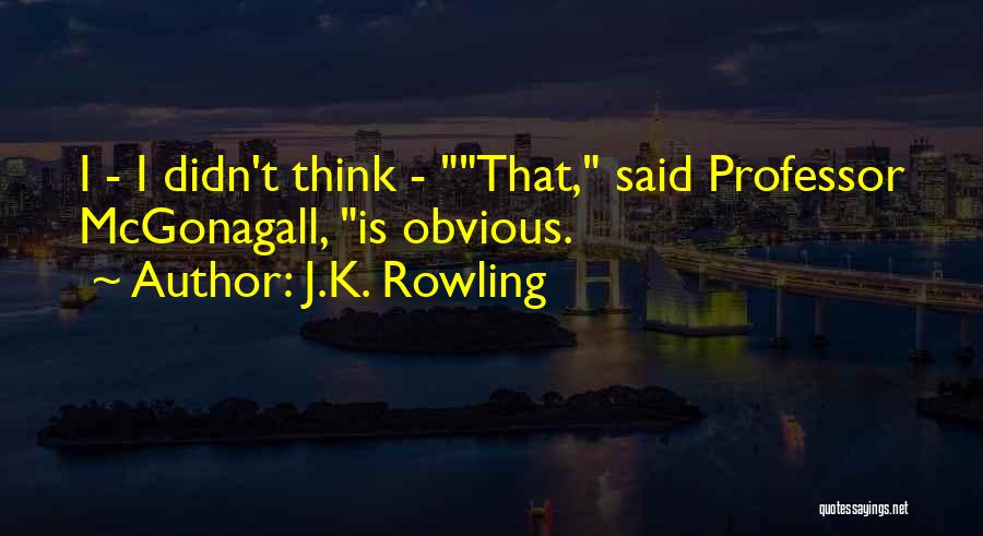 J.K. Rowling Quotes: I - I Didn't Think - That, Said Professor Mcgonagall, Is Obvious.