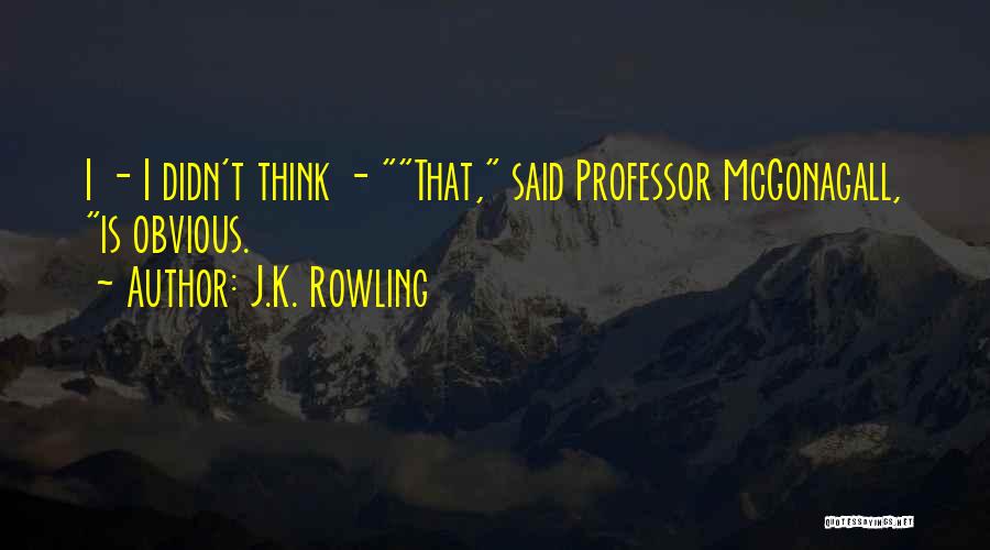J.K. Rowling Quotes: I - I Didn't Think - That, Said Professor Mcgonagall, Is Obvious.