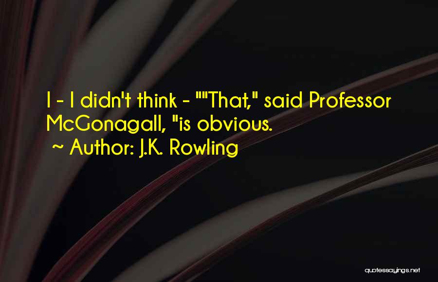 J.K. Rowling Quotes: I - I Didn't Think - That, Said Professor Mcgonagall, Is Obvious.