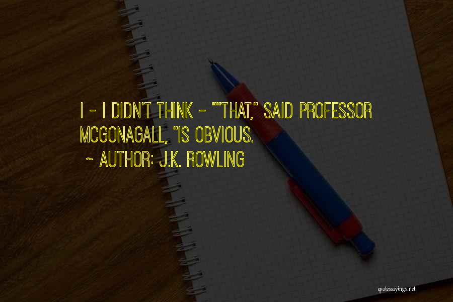 J.K. Rowling Quotes: I - I Didn't Think - That, Said Professor Mcgonagall, Is Obvious.