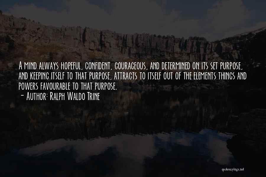 Ralph Waldo Trine Quotes: A Mind Always Hopeful, Confident, Courageous, And Determined On Its Set Purpose, And Keeping Itself To That Purpose, Attracts To