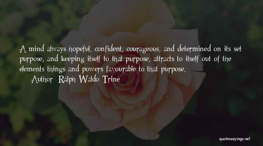 Ralph Waldo Trine Quotes: A Mind Always Hopeful, Confident, Courageous, And Determined On Its Set Purpose, And Keeping Itself To That Purpose, Attracts To