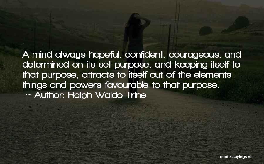 Ralph Waldo Trine Quotes: A Mind Always Hopeful, Confident, Courageous, And Determined On Its Set Purpose, And Keeping Itself To That Purpose, Attracts To