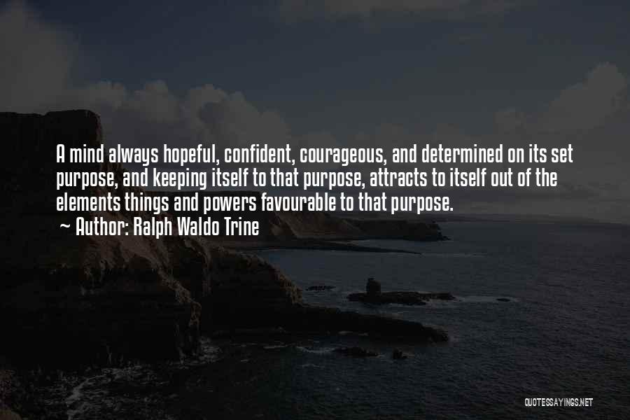 Ralph Waldo Trine Quotes: A Mind Always Hopeful, Confident, Courageous, And Determined On Its Set Purpose, And Keeping Itself To That Purpose, Attracts To