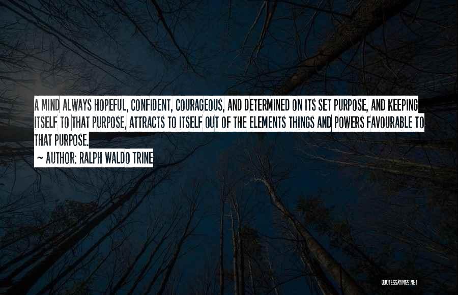 Ralph Waldo Trine Quotes: A Mind Always Hopeful, Confident, Courageous, And Determined On Its Set Purpose, And Keeping Itself To That Purpose, Attracts To