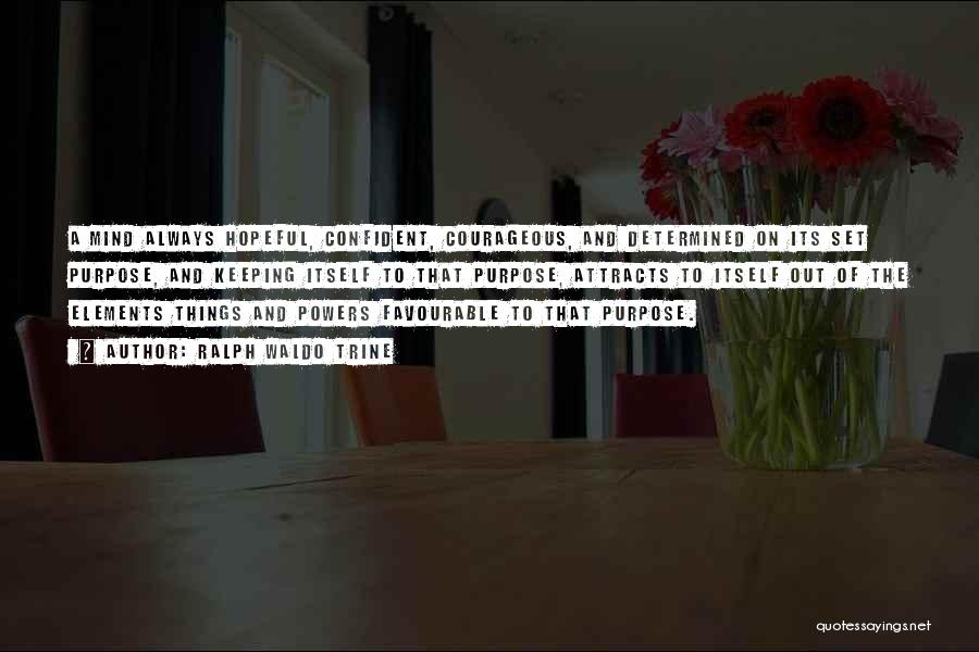 Ralph Waldo Trine Quotes: A Mind Always Hopeful, Confident, Courageous, And Determined On Its Set Purpose, And Keeping Itself To That Purpose, Attracts To