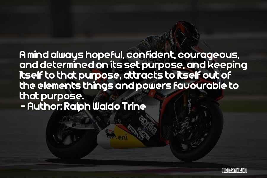 Ralph Waldo Trine Quotes: A Mind Always Hopeful, Confident, Courageous, And Determined On Its Set Purpose, And Keeping Itself To That Purpose, Attracts To