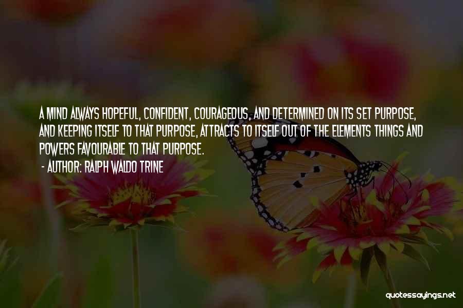 Ralph Waldo Trine Quotes: A Mind Always Hopeful, Confident, Courageous, And Determined On Its Set Purpose, And Keeping Itself To That Purpose, Attracts To