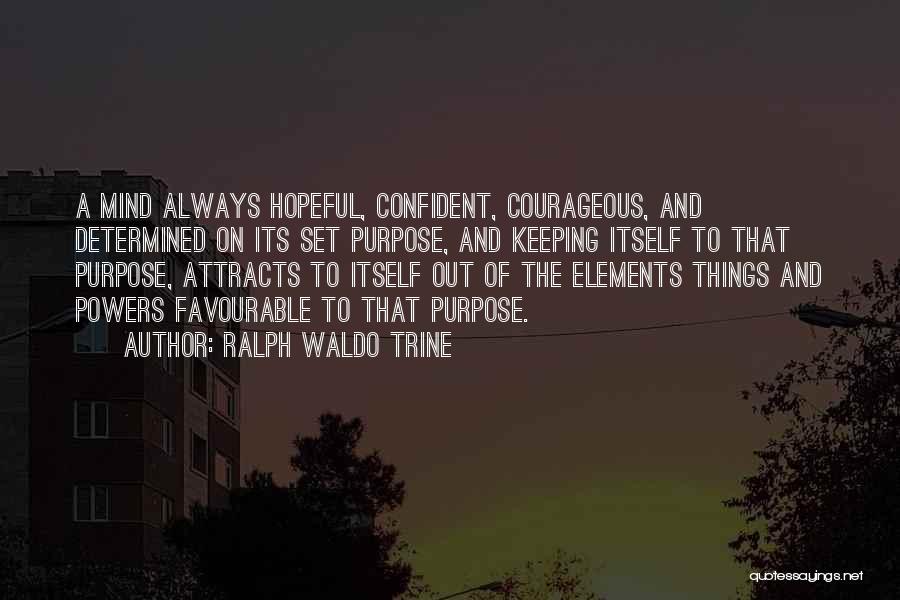 Ralph Waldo Trine Quotes: A Mind Always Hopeful, Confident, Courageous, And Determined On Its Set Purpose, And Keeping Itself To That Purpose, Attracts To