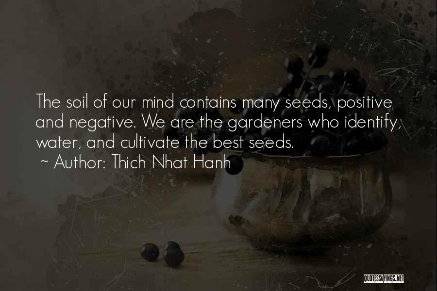 Thich Nhat Hanh Quotes: The Soil Of Our Mind Contains Many Seeds, Positive And Negative. We Are The Gardeners Who Identify, Water, And Cultivate