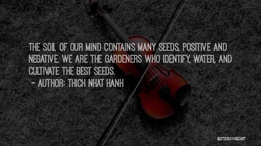 Thich Nhat Hanh Quotes: The Soil Of Our Mind Contains Many Seeds, Positive And Negative. We Are The Gardeners Who Identify, Water, And Cultivate