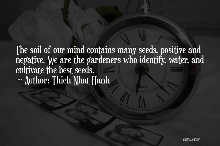 Thich Nhat Hanh Quotes: The Soil Of Our Mind Contains Many Seeds, Positive And Negative. We Are The Gardeners Who Identify, Water, And Cultivate