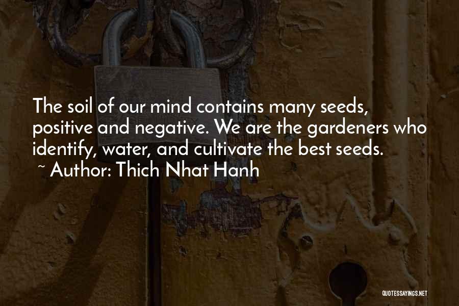 Thich Nhat Hanh Quotes: The Soil Of Our Mind Contains Many Seeds, Positive And Negative. We Are The Gardeners Who Identify, Water, And Cultivate