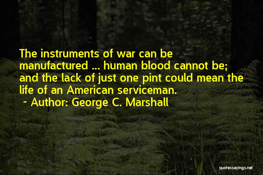 George C. Marshall Quotes: The Instruments Of War Can Be Manufactured ... Human Blood Cannot Be; And The Lack Of Just One Pint Could