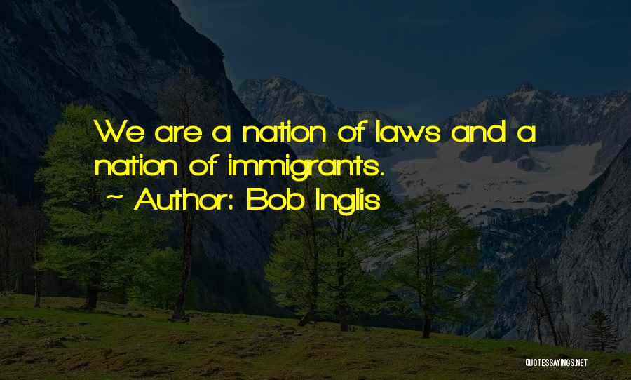 Bob Inglis Quotes: We Are A Nation Of Laws And A Nation Of Immigrants.