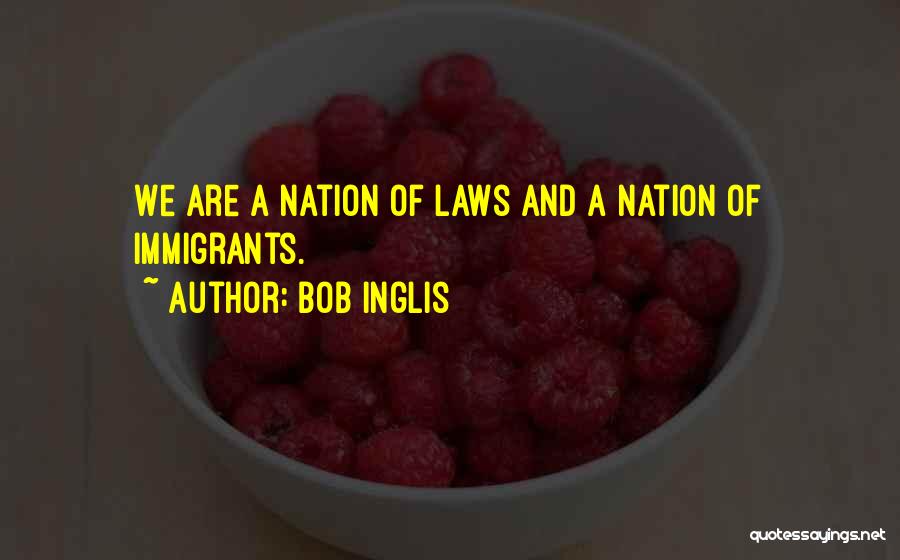 Bob Inglis Quotes: We Are A Nation Of Laws And A Nation Of Immigrants.