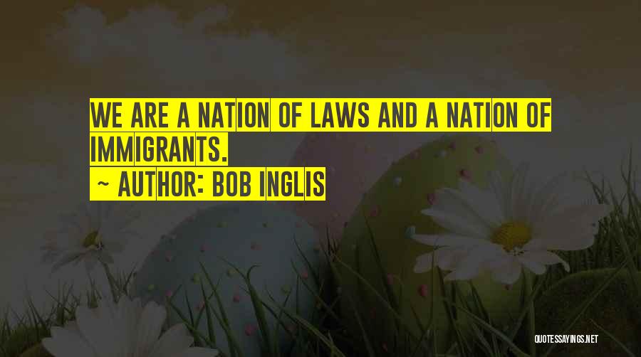 Bob Inglis Quotes: We Are A Nation Of Laws And A Nation Of Immigrants.