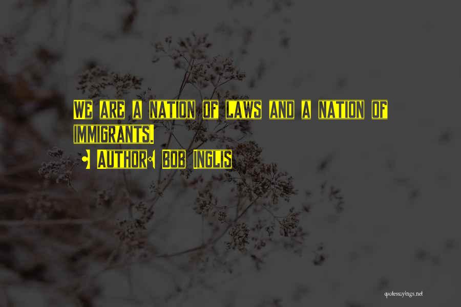 Bob Inglis Quotes: We Are A Nation Of Laws And A Nation Of Immigrants.