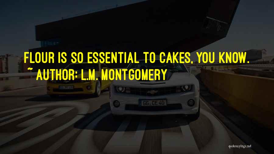L.M. Montgomery Quotes: Flour Is So Essential To Cakes, You Know.