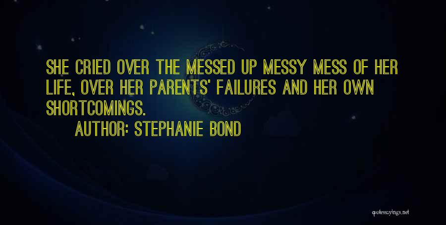 Stephanie Bond Quotes: She Cried Over The Messed Up Messy Mess Of Her Life, Over Her Parents' Failures And Her Own Shortcomings.