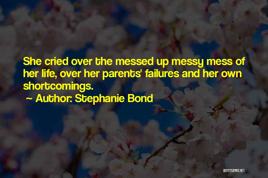 Stephanie Bond Quotes: She Cried Over The Messed Up Messy Mess Of Her Life, Over Her Parents' Failures And Her Own Shortcomings.