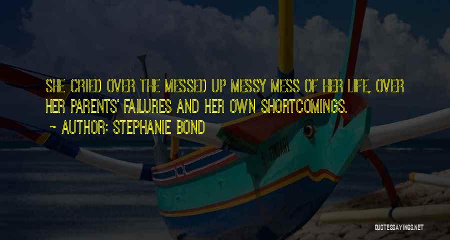 Stephanie Bond Quotes: She Cried Over The Messed Up Messy Mess Of Her Life, Over Her Parents' Failures And Her Own Shortcomings.
