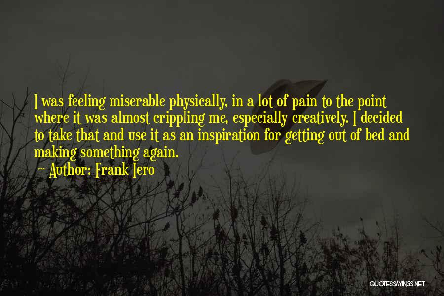 Frank Iero Quotes: I Was Feeling Miserable Physically, In A Lot Of Pain To The Point Where It Was Almost Crippling Me, Especially