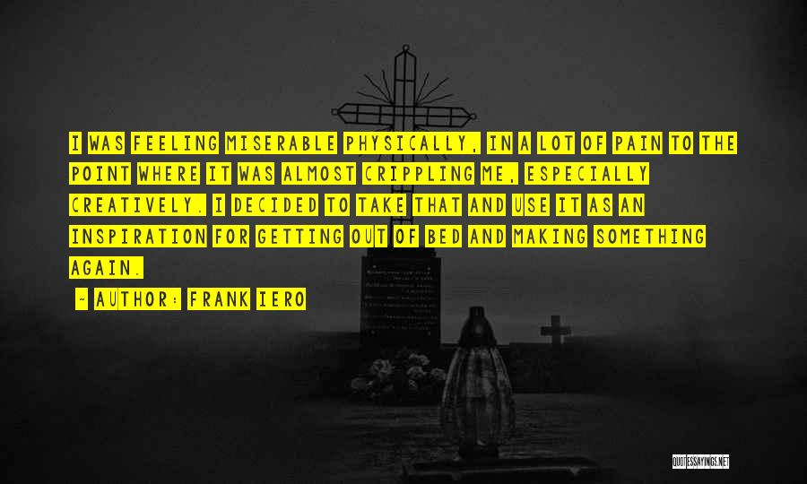 Frank Iero Quotes: I Was Feeling Miserable Physically, In A Lot Of Pain To The Point Where It Was Almost Crippling Me, Especially