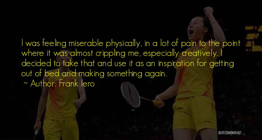 Frank Iero Quotes: I Was Feeling Miserable Physically, In A Lot Of Pain To The Point Where It Was Almost Crippling Me, Especially