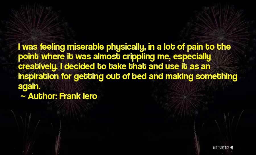 Frank Iero Quotes: I Was Feeling Miserable Physically, In A Lot Of Pain To The Point Where It Was Almost Crippling Me, Especially