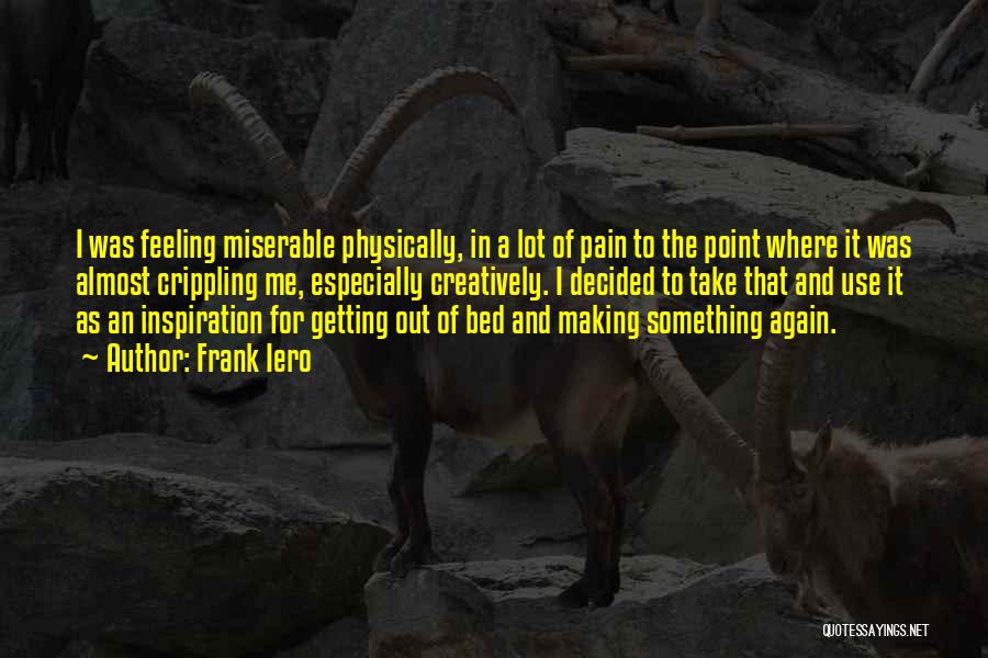 Frank Iero Quotes: I Was Feeling Miserable Physically, In A Lot Of Pain To The Point Where It Was Almost Crippling Me, Especially