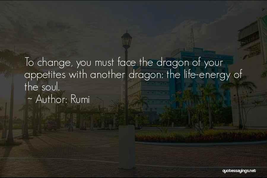 Rumi Quotes: To Change, You Must Face The Dragon Of Your Appetites With Another Dragon: The Life-energy Of The Soul.