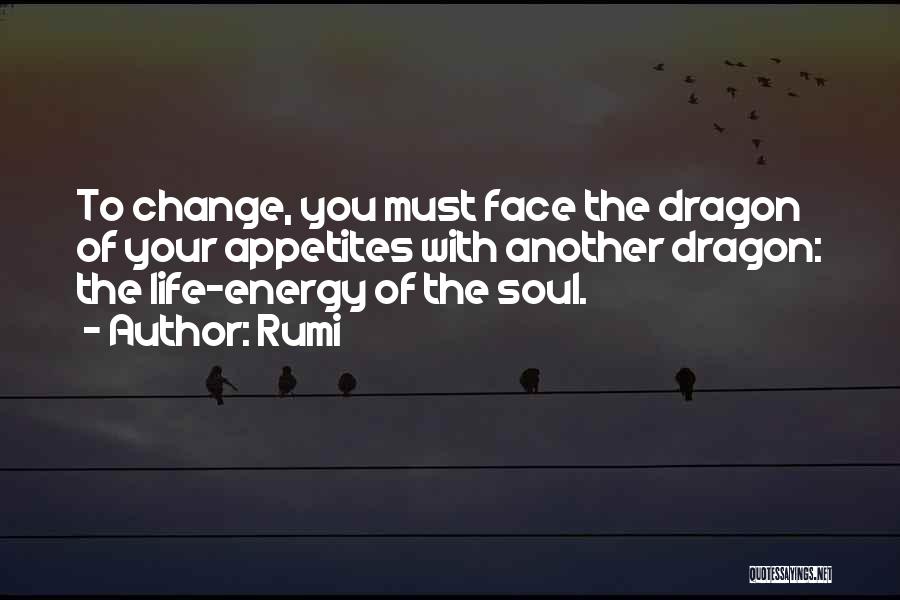 Rumi Quotes: To Change, You Must Face The Dragon Of Your Appetites With Another Dragon: The Life-energy Of The Soul.
