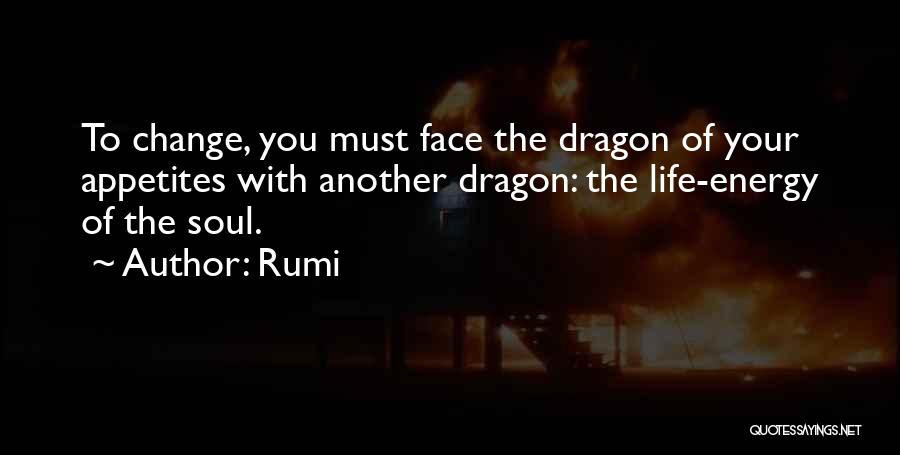 Rumi Quotes: To Change, You Must Face The Dragon Of Your Appetites With Another Dragon: The Life-energy Of The Soul.