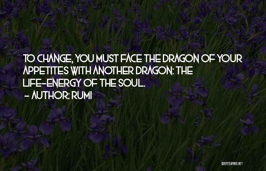 Rumi Quotes: To Change, You Must Face The Dragon Of Your Appetites With Another Dragon: The Life-energy Of The Soul.