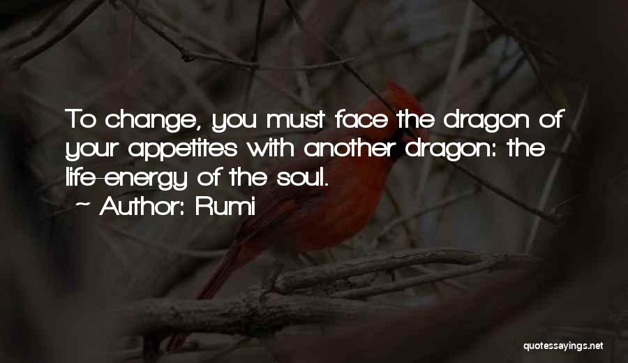 Rumi Quotes: To Change, You Must Face The Dragon Of Your Appetites With Another Dragon: The Life-energy Of The Soul.