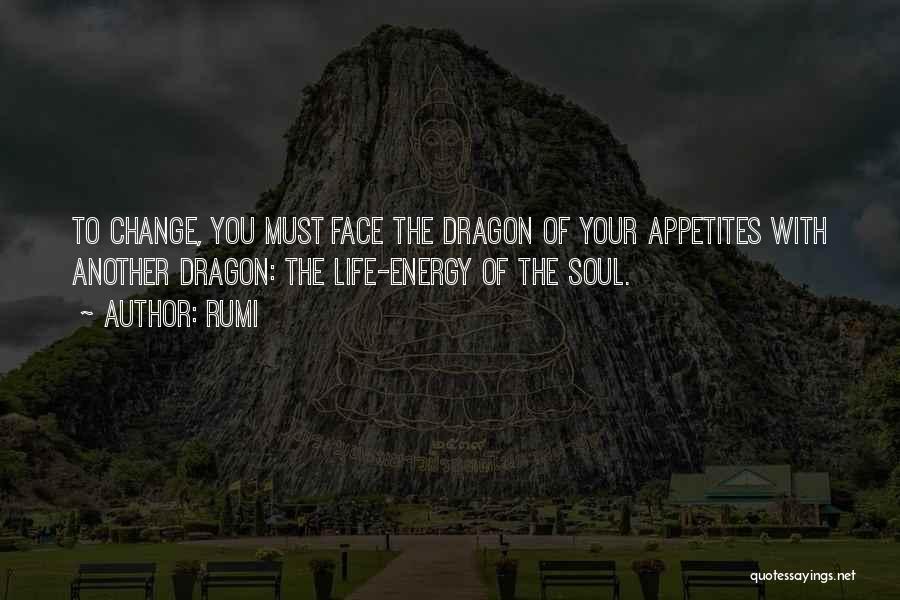 Rumi Quotes: To Change, You Must Face The Dragon Of Your Appetites With Another Dragon: The Life-energy Of The Soul.