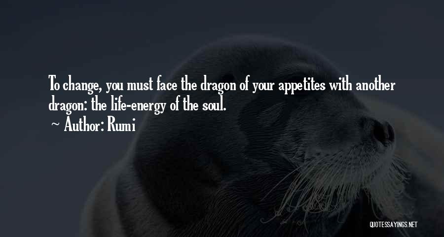 Rumi Quotes: To Change, You Must Face The Dragon Of Your Appetites With Another Dragon: The Life-energy Of The Soul.