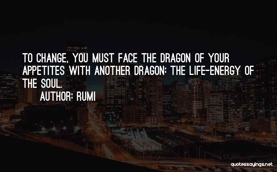 Rumi Quotes: To Change, You Must Face The Dragon Of Your Appetites With Another Dragon: The Life-energy Of The Soul.