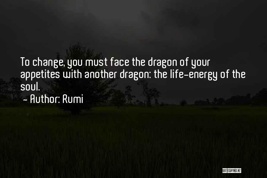 Rumi Quotes: To Change, You Must Face The Dragon Of Your Appetites With Another Dragon: The Life-energy Of The Soul.