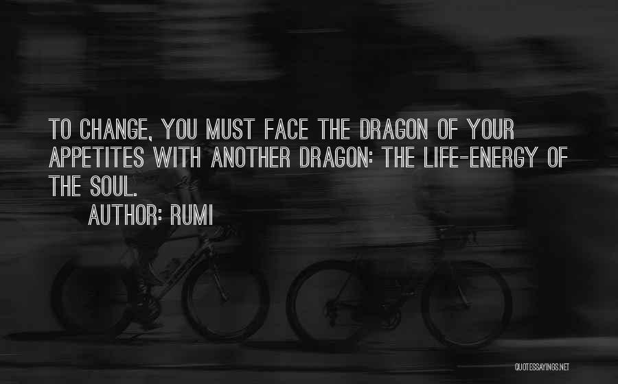 Rumi Quotes: To Change, You Must Face The Dragon Of Your Appetites With Another Dragon: The Life-energy Of The Soul.